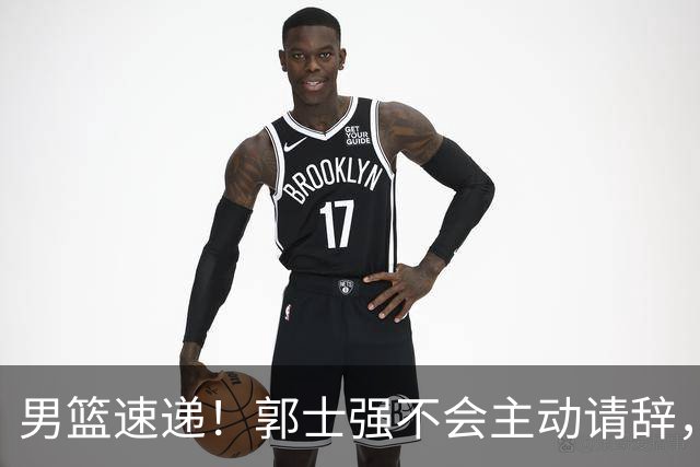 男篮速递！郭士强不会主动请辞，崔永熙承认打不过，胡明轩深夜发声